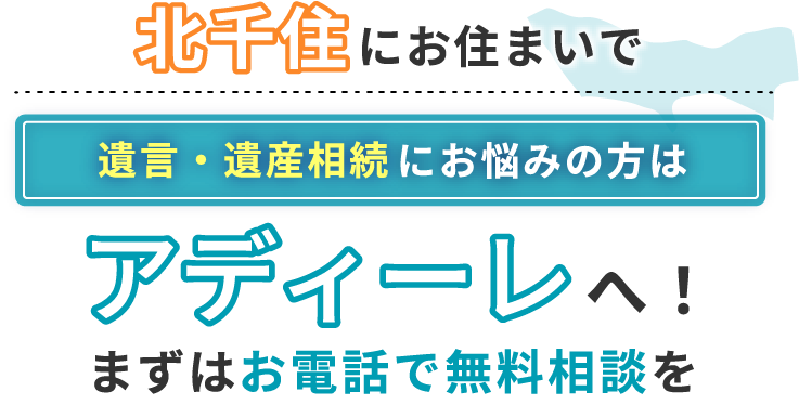 北千住にお住まいで遺言・遺産相続にお悩みの方はアディーレへ！まずはお電話で無料相談を